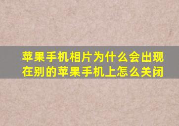 苹果手机相片为什么会出现在别的苹果手机上怎么关闭