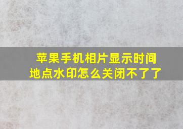 苹果手机相片显示时间地点水印怎么关闭不了了