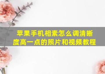 苹果手机相素怎么调清晰度高一点的照片和视频教程