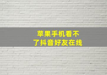 苹果手机看不了抖音好友在线