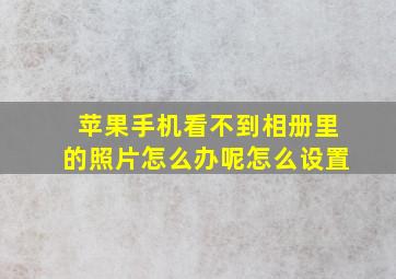 苹果手机看不到相册里的照片怎么办呢怎么设置