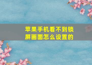 苹果手机看不到锁屏画面怎么设置的