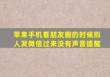 苹果手机看朋友圈的时候别人发微信过来没有声音提醒