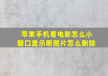 苹果手机看电影怎么小窗口显示呢图片怎么删除