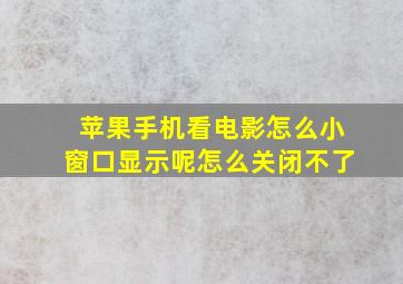 苹果手机看电影怎么小窗口显示呢怎么关闭不了