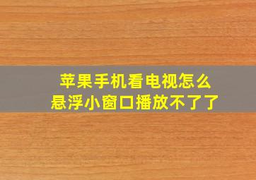 苹果手机看电视怎么悬浮小窗口播放不了了