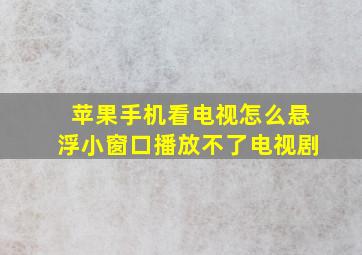 苹果手机看电视怎么悬浮小窗口播放不了电视剧