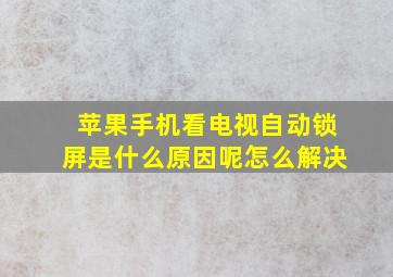 苹果手机看电视自动锁屏是什么原因呢怎么解决