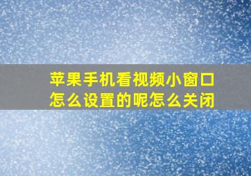 苹果手机看视频小窗口怎么设置的呢怎么关闭