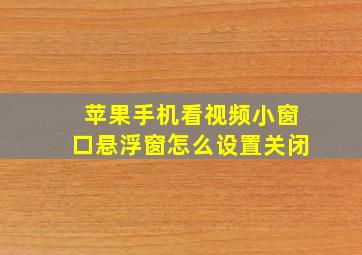 苹果手机看视频小窗口悬浮窗怎么设置关闭