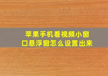 苹果手机看视频小窗口悬浮窗怎么设置出来