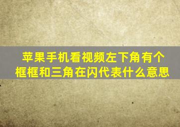 苹果手机看视频左下角有个框框和三角在闪代表什么意思