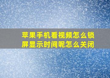 苹果手机看视频怎么锁屏显示时间呢怎么关闭