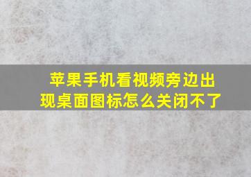 苹果手机看视频旁边出现桌面图标怎么关闭不了