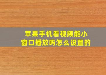 苹果手机看视频能小窗口播放吗怎么设置的