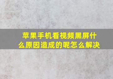 苹果手机看视频黑屏什么原因造成的呢怎么解决