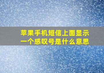 苹果手机短信上面显示一个感叹号是什么意思