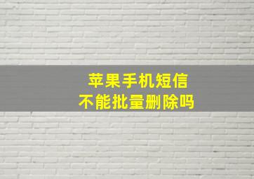 苹果手机短信不能批量删除吗