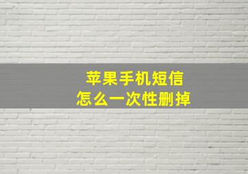 苹果手机短信怎么一次性删掉