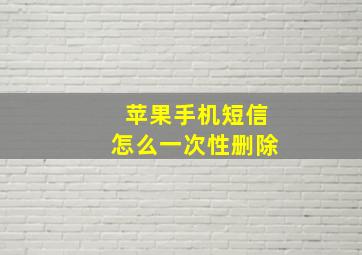 苹果手机短信怎么一次性删除