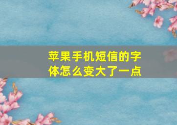 苹果手机短信的字体怎么变大了一点