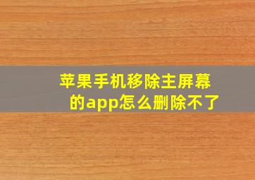 苹果手机移除主屏幕的app怎么删除不了