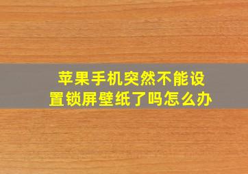 苹果手机突然不能设置锁屏壁纸了吗怎么办