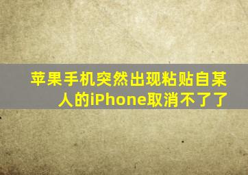 苹果手机突然出现粘贴自某人的iPhone取消不了了