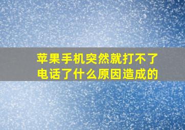 苹果手机突然就打不了电话了什么原因造成的