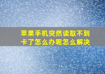 苹果手机突然读取不到卡了怎么办呢怎么解决