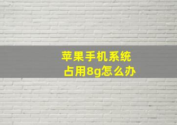 苹果手机系统占用8g怎么办