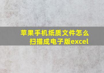 苹果手机纸质文件怎么扫描成电子版excel