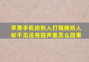 苹果手机给别人打视频别人听不见还有回声是怎么回事