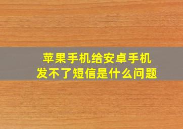 苹果手机给安卓手机发不了短信是什么问题