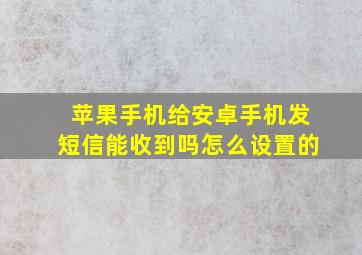 苹果手机给安卓手机发短信能收到吗怎么设置的