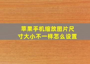 苹果手机缩放图片尺寸大小不一样怎么设置