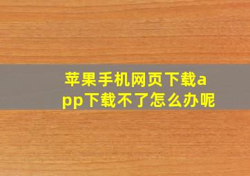 苹果手机网页下载app下载不了怎么办呢