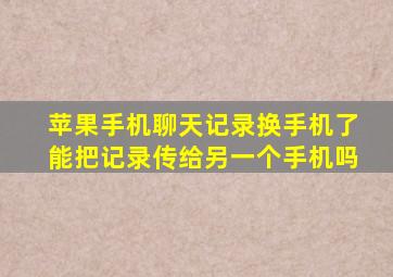 苹果手机聊天记录换手机了能把记录传给另一个手机吗