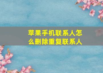 苹果手机联系人怎么删除重复联系人