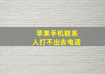 苹果手机联系人打不出去电话