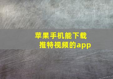 苹果手机能下载推特视频的app