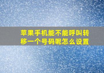 苹果手机能不能呼叫转移一个号码呢怎么设置