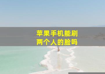 苹果手机能刷两个人的脸吗