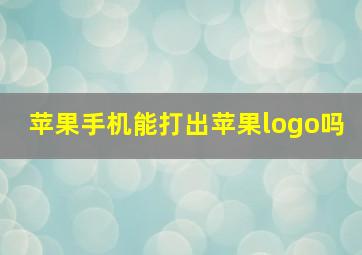 苹果手机能打出苹果logo吗