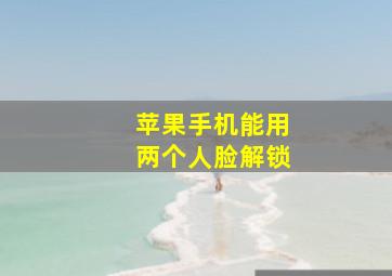 苹果手机能用两个人脸解锁