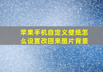 苹果手机自定义壁纸怎么设置改回来图片背景