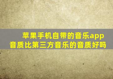 苹果手机自带的音乐app音质比第三方音乐的音质好吗