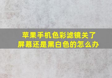 苹果手机色彩滤镜关了屏幕还是黑白色的怎么办