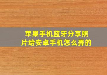 苹果手机蓝牙分享照片给安卓手机怎么弄的