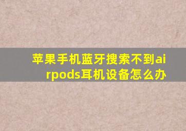 苹果手机蓝牙搜索不到airpods耳机设备怎么办